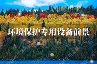 2021年环境保护专用设备行业发展前景与市场销售预测